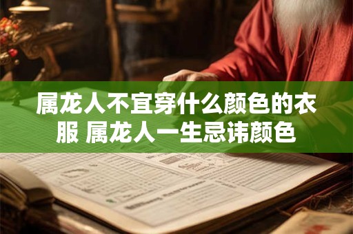 属龙人不宜穿什么颜色的衣服 属龙人一生忌讳颜色