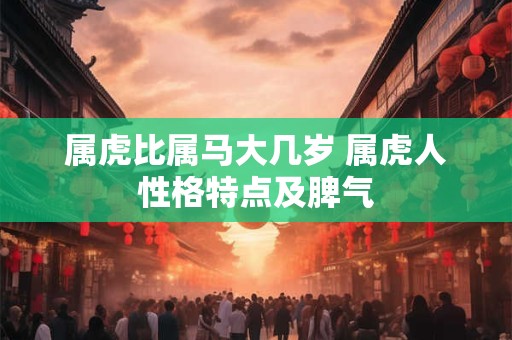 属虎比属马大几岁 属虎人性格特点及脾气
