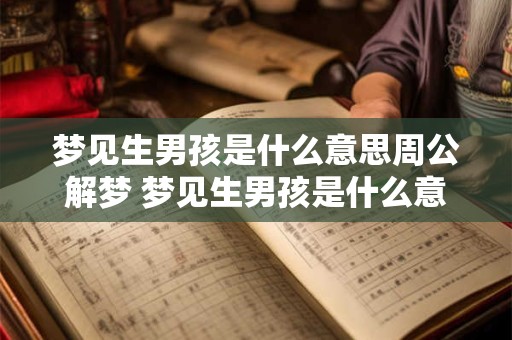 梦见生男孩是什么意思周公解梦 梦见生男孩是什么意思?周公解梦 梦见生男孩是什么意思周公解梦 梦见生男孩是什么意思?周公解梦