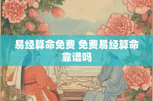 易经算命免费 免费易经算命靠谱吗