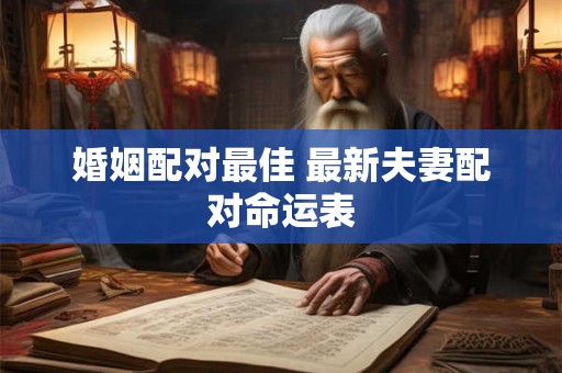 婚姻配对最佳 最新夫妻配对命运表