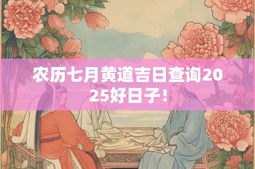 农历七月黄道吉日查询2025好日子！
