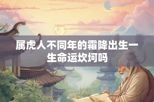 属虎人不同年的霜降出生一生命运坎坷吗