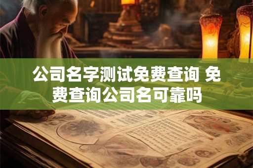 公司名字测试免费查询 免费查询公司名可靠吗