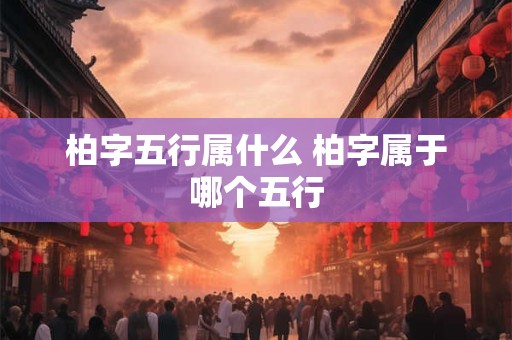 柏字五行属什么 柏字属于哪个五行