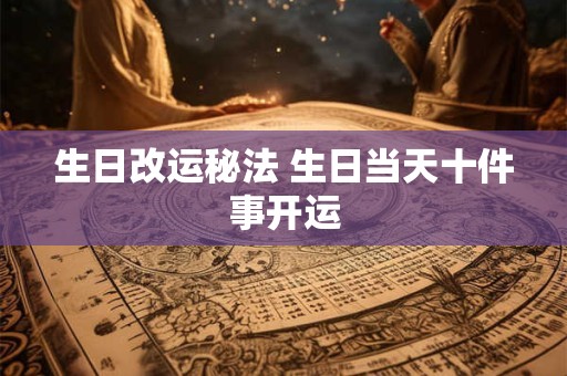 生日改运秘法 生日当天十件事开运