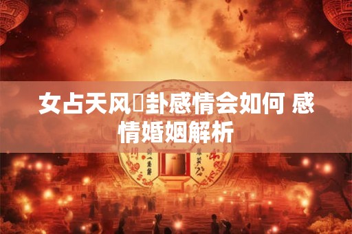 女占天风姤卦感情会如何 感情婚姻解析