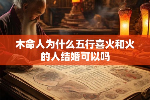 木命人为什么五行喜火和火的人结婚可以吗