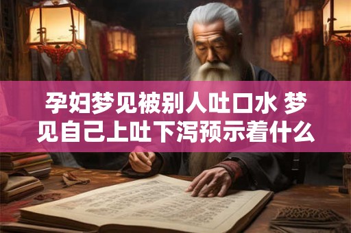 孕妇梦见被别人吐口水 梦见自己上吐下泻预示着什么
