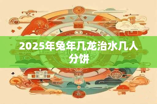 2026年兔年几龙治水几人分饼