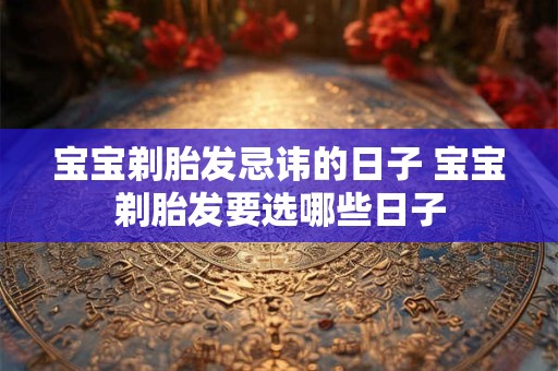 宝宝剃胎发忌讳的日子 宝宝剃胎发要选哪些日子