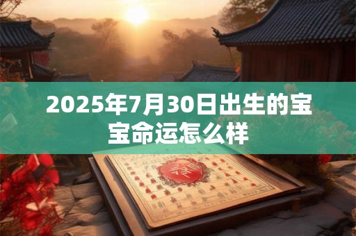 2025年7月30日出生的宝宝命运怎么样