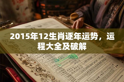 2015年12生肖逐年运势，运程大全及破解