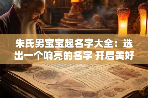 朱氏男宝宝起名字大全：选出一个响亮的名字 开启美好的人生