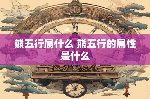 熊五行属什么 熊五行的属性是什么