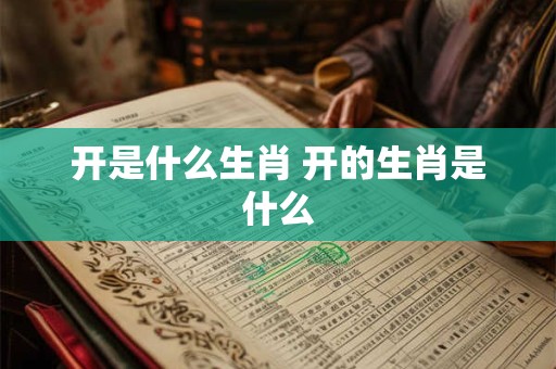 开是什么生肖 开的生肖是什么