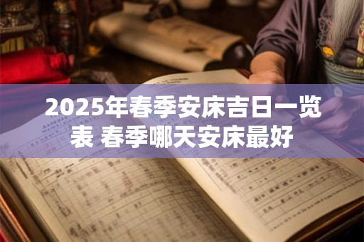 2025年春季安床吉日一览表 春季哪天安床最好