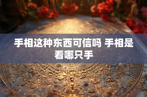 手相这种东西可信吗 手相是看哪只手