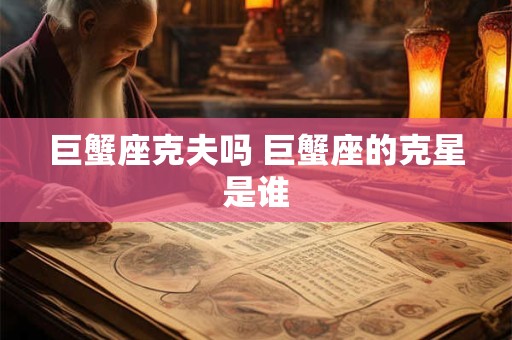 巨蟹座克夫吗 巨蟹座的克星是谁