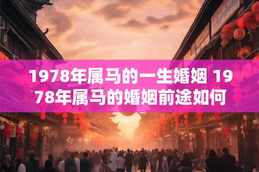 1978年属马的一生婚姻 1978年属马的婚姻前途如何