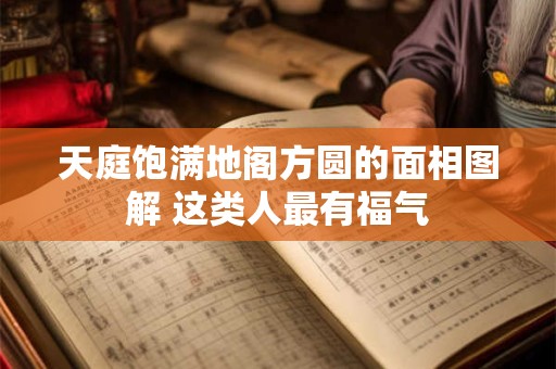 天庭饱满地阁方圆的面相图解 这类人最有福气