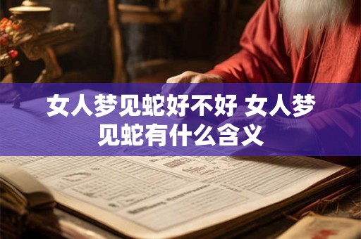 女人梦见蛇好不好 女人梦见蛇有什么含义