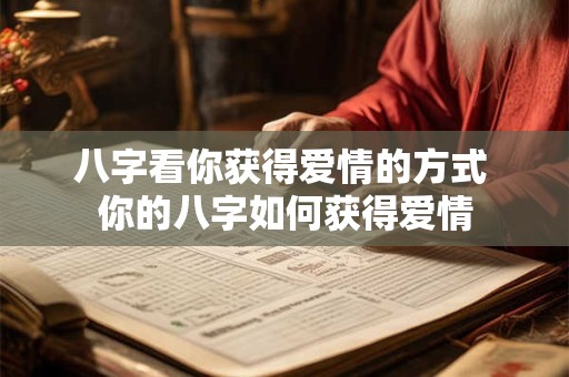 八字看你获得爱情的方式 你的八字如何获得爱情