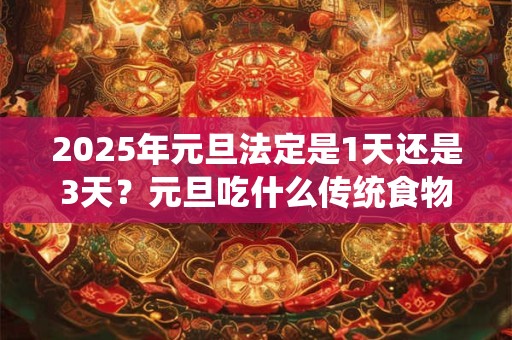 2025年元旦法定是1天还是3天？元旦吃什么传统食物？
