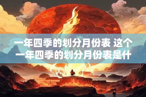 一年四季的划分月份表 这个一年四季的划分月份表是什么
