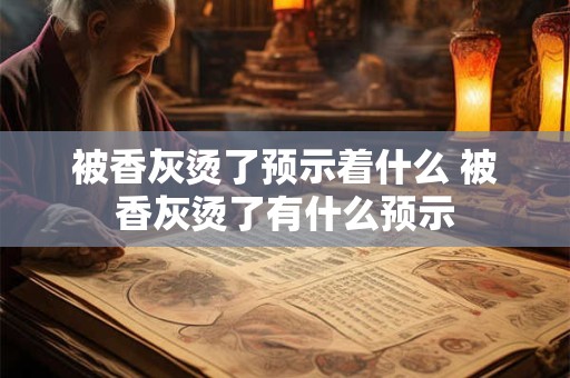 被香灰烫了预示着什么 被香灰烫了有什么预示