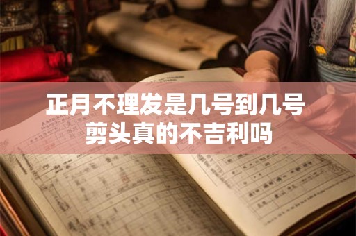 正月不理发是几号到几号 剪头真的不吉利吗