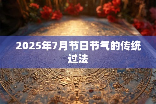 2025年7月节日节气的传统过法