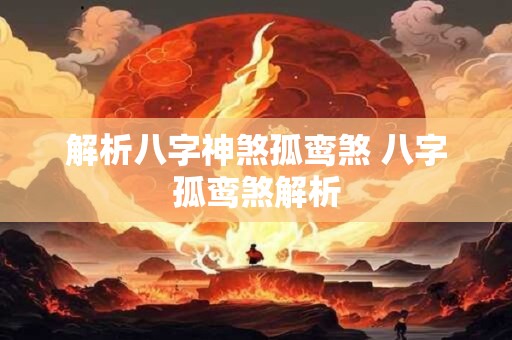 解析八字神煞孤鸾煞 八字孤鸾煞解析
