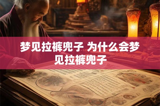 梦见拉裤兜子 为什么会梦见拉裤兜子