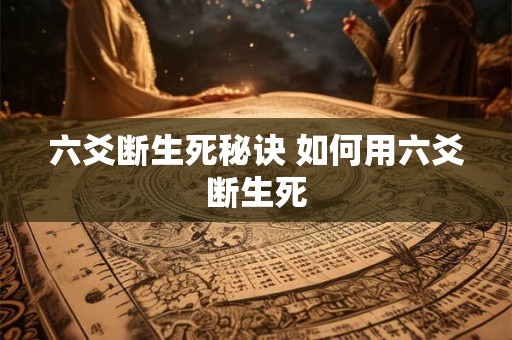 六爻断生死秘诀 如何用六爻断生死