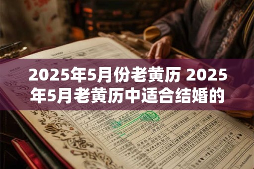 2025年5月份老黄历 2025年5月老黄历中适合结婚的吉日是哪一天