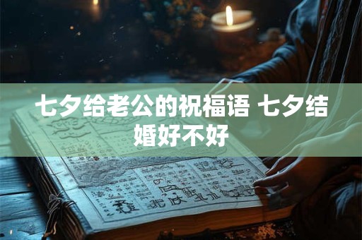 七夕给老公的祝福语 七夕结婚好不好