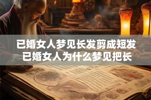 已婚女人梦见长发剪成短发 已婚女人为什么梦见把长发剪成短发