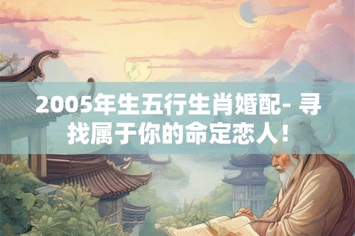 2005年生五行生肖婚配- 寻找属于你的命定恋人！