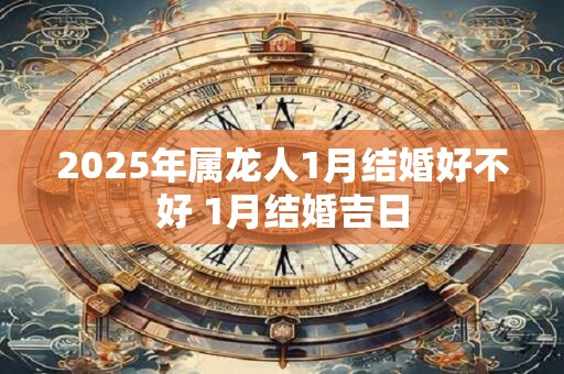 2026年属龙人1月结婚好不好 1月结婚吉日