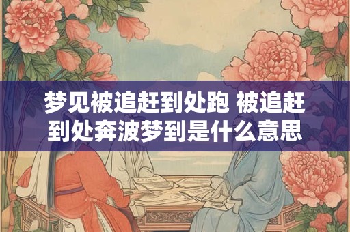 梦见被追赶到处跑 被追赶到处奔波梦到是什么意思