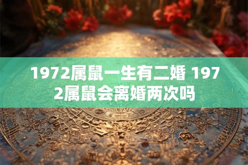 1972属鼠一生有二婚 1972属鼠会离婚两次吗