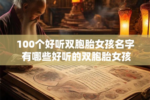 100个好听双胞胎女孩名字 有哪些好听的双胞胎女孩名字可以推荐