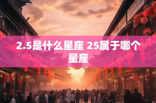 2.5是什么星座 25属于哪个星座