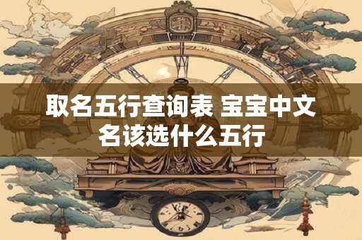 取名五行查询表 宝宝中文名该选什么五行