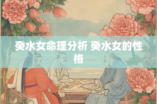 癸水女命理分析 癸水女的性格
