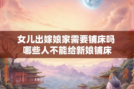 女儿出嫁娘家需要铺床吗 哪些人不能给新娘铺床