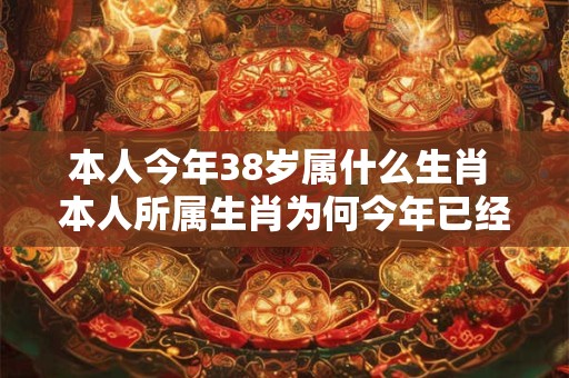 本人今年38岁属什么生肖 本人所属生肖为何今年已经38岁了