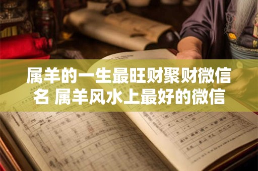 属羊的一生最旺财聚财微信名 属羊风水上最好的微信头像