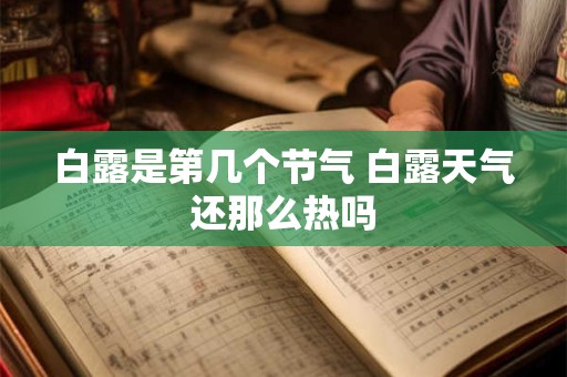 白露是第几个节气 白露天气还那么热吗